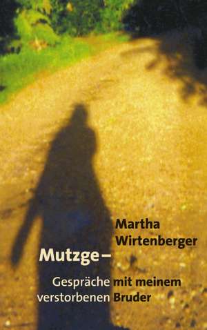 Mutzge - Gespräche mit meinem verstorbenen Bruder de Martha Wirtenberger