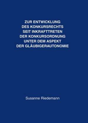 Zur Entwicklung des Konkursrechts seit Inkrafttreten der Konkursordnung unter dem Aspekt der Gläubigerautonomie de Susanne Riedemann