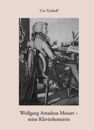 Wolfgang Amadeus Mozart - Seine Klavierkonzerte: The Immeasurable Equation. the Collected Poetry and Prose de Uta Titzhoff