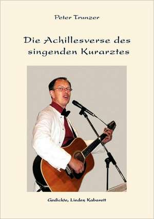 Die Achillesverse Des Singenden Kurarztes: The Immeasurable Equation. the Collected Poetry and Prose de Peter Trunzer