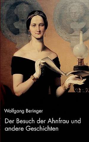 Der Besuch Der Ahnfrau Und Andere Geschichten: The Immeasurable Equation. the Collected Poetry and Prose de Wolfgang Beringer