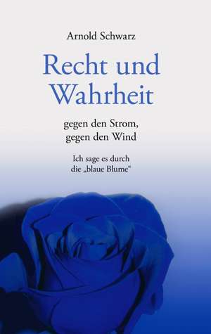 Recht Und Wahrheit. Gegen Den Strom, Gegen Den Wind: The Immeasurable Equation. the Collected Poetry and Prose de Arnold Schwarz