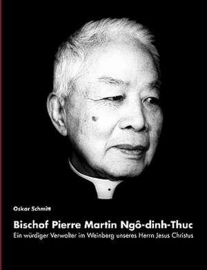 Ein würdiger Verwalter im Weinberg unseres Herrn Jesus Christus: Bischof Pierre Martin Ngo-dinh-Thuc de Oskar Schmitt