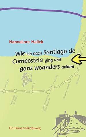 Wie ich nach Santiago de Compostela ging und ganz woanders ankam de Hannelore Hallek