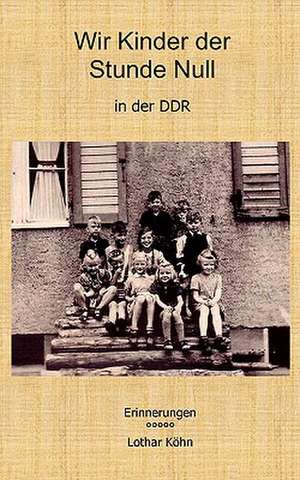 Wir Kinder der Stunde Null in der DDR de Lothar Köhn