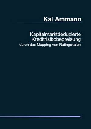 Kapitalmarktdeduzierte Kreditrisikobepreisung durch das Mapping von Ratingskalen de Kai Ammann