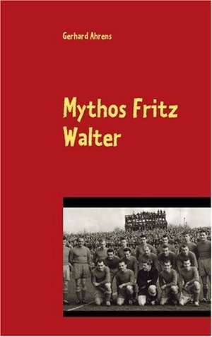 Mythos Fritz Walter de Gerhard Ahrens