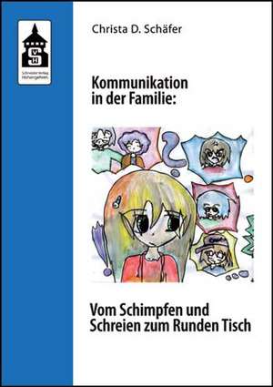 Kommunikation in der Familie: Vom Schimpfen und Schreien zum Runden Tisch de Christa D. Schäfer