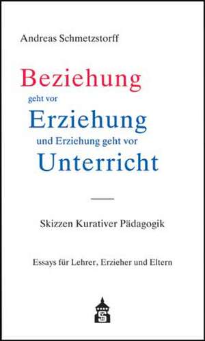 Beziehung geht vor Erziehung und Erziehung geht vor Unterricht de Andreas Schmetzstorff