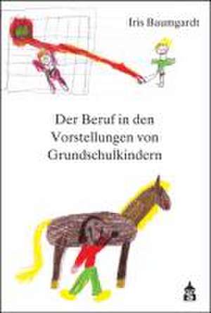 Der Beruf in den Vorstellungen von Grundschulkindern de Iris Baumgardt