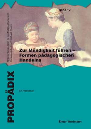 Zur Mündigkeit führen - Formen pädagogischen Handelns: ein Arbeitsbuch de Elmar Wortmann