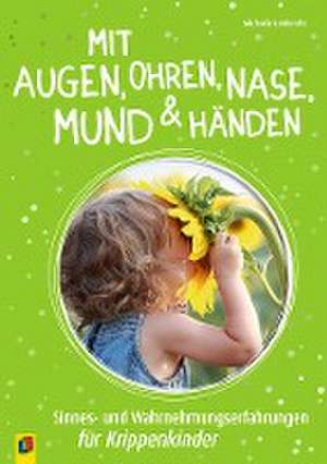 Mit Augen, Ohren, Nase, Mund und Händen. Sinnes- und Wahrnehmungserfahrungen für Krippenkinder de Michaela Lambrecht