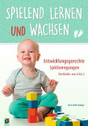 Spielend lernen und wachsen  Entwicklungsgerechte Spielanregungen für Kinder von 0 bis 3 de Dörte Wolf Hardage