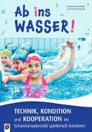 Ab ins Wasser! Technik, Kondition und Kooperation im Schwimmunterricht spielerisch trainieren de Christian Reinschmidt