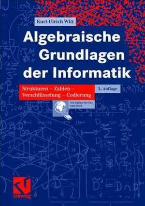 Algebraische Grundlagen der Informatik: Zahlen - Strukturen - Codierung - Verschlüsselung de Kurt-Ulrich Witt