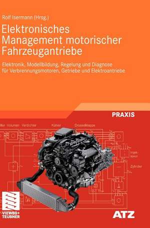 Elektronisches Management motorischer Fahrzeugantriebe: Elektronik, Modellbildung, Regelung und Diagnose für Verbrennungsmotoren, Getriebe und Elektroantriebe de Rolf Isermann