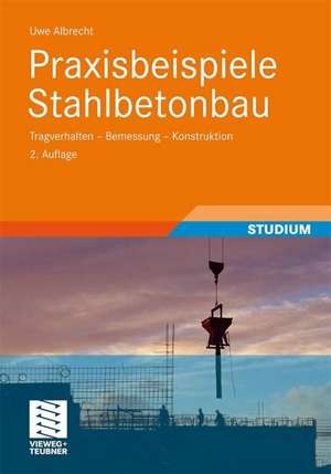 Praxisbeispiele Stahlbetonbau: Tragverhalten - Bemessung - Konstruktion de Uwe Albrecht