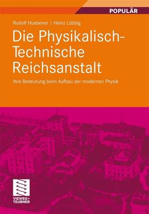 Die Physikalisch-Technische Reichsanstalt: Ihre Bedeutung beim Aufbau der modernen Physik de Rudolf Huebener