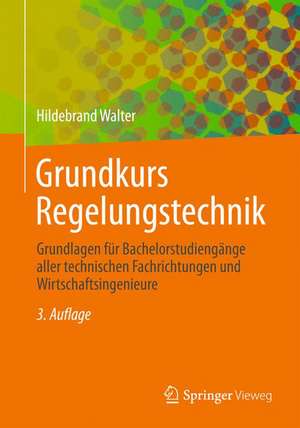 Grundkurs Regelungstechnik: Grundlagen für Bachelorstudiengänge aller technischen Fachrichtungen und Wirtschaftsingenieure de Hildebrand Walter