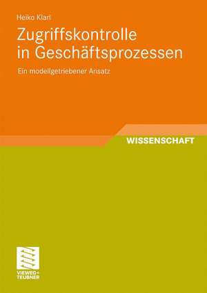 Zugriffskontrolle in Geschäftsprozessen: Ein modellgetriebener Ansatz de Heiko Klarl