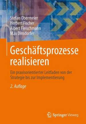 Geschäftsprozesse realisieren: Ein praxisorientierter Leitfaden von der Strategie bis zur Implementierung de Stefan Obermeier