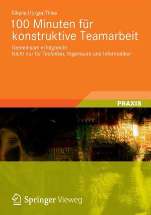 100 Minuten für konstruktive Teamarbeit: Gemeinsam erfolgreich! Nicht nur für Techniker, Ingenieure und Informatiker de Sibylle Horger-Thies