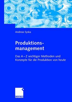 Produktionsmanagement: Das A - Z wichtiger Methoden und Konzepte für die Produktion von heute de Andreas Syska