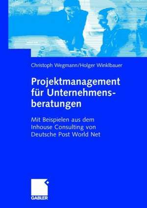 Projektmanagement für Unternehmensberatungen: Mit Beispielen aus dem Inhouse Consulting von Deutsche Post World Net de Christoph Wegmann