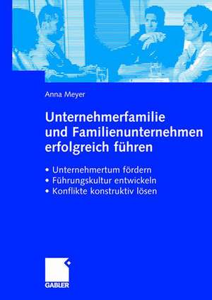 Unternehmerfamilie und Familienunternehmen erfolgreich führen: Unternehmertum fördern, Führungskultur entwickeln, Konflikte konstruktiv lösen de Anna Meyer