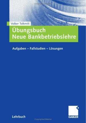 Übungsbuch Neue Bankbetriebslehre: Aufgaben ? Fallstudien - Lösungen de Volker Tolkmitt