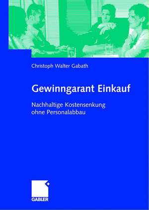 Gewinngarant Einkauf: Nachhaltige Kostensenkung ohne Personalabbau de Christoph Walter Gabath