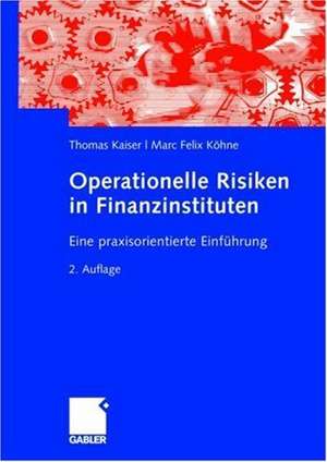 Operationelle Risiken in Finanzinstituten: Eine praxisorientierte Einführung de Thomas Kaiser