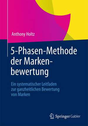 5-Phasen-Methode der Markenbewertung: Ein systematischer Leitfaden zur ganzheitlichen Bewertung von Marken de Anthony Holtz