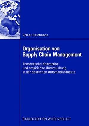 Organisation von Supply Chain Management: Theoretische Konzeption und empirische Untersuchung in der deutschen Automobilindustrie de Volker Heidtmann