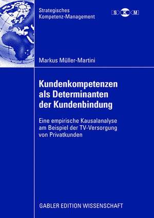 Kundenkompetenzen als Determinanten der Kundenbindung: Eine empirische Kausalanalyse am Beispiel der TV-Versorgung von Privatkunden de Markus Müller-Martini