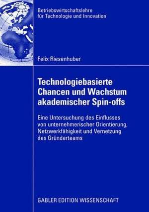 Technologiebasierte Chancen und Wachstum akademischer Spin-offs: Eine Untersuchung des Einflusses von unternehmerischer Orientierung, Netzwerkfähigkeit und Vernetzung des Gründerteams de Felix Riesenhuber