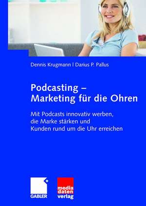 Podcasting - Marketing für die Ohren: Mit Podcasts innovativ werben, die Marke stärken und Kunden rund um die Uhr erreichen de Dennis Krugmann