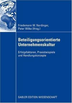 Beteiligungsorientierte Unternehmenskultur: Erfolgsfaktoren, Praxisbeispiele und Handlungskonzepte de Friedemann Nerdinger