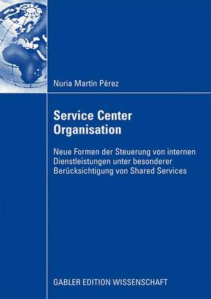 Service Center Organisation: Neue Formen der Steuerung von internen Dienstleistungseinheiten unter besonderer Berücksichtigung von Shared Services de Nuria Martín Pérez