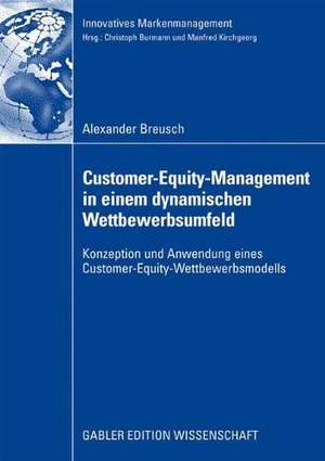 Customer-Equity-Management in einem dynamischen Wettbewerbumfeld: Konzeption und Anwendung eines Customer-Equity-Wettbewerbsmodells de Alexander Breusch