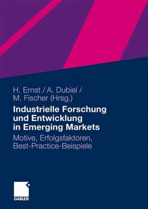 Industrielle Forschung und Entwicklung in Emerging Markets: Motive, Erfolgsfaktoren, Best-Practice-Beispiele de Holger Ernst