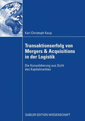 Transaktionserfolg von Mergers & Acquisitions in der Logistik: Die Konsolidierung aus Sicht des Kapitalmarktes de Christoph Kaup