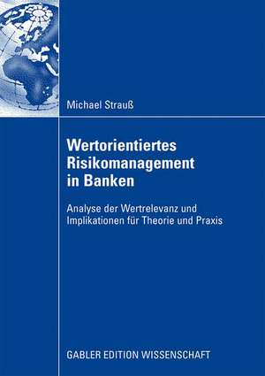 Wertorientiertes Risikomanagement in Banken: Analyse der Wertrelevanz und Implikationen für Theorie und Praxis de Michael Strauß