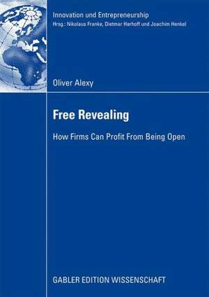 Free Revealing: How Firms Can Profit From Being Open de Oliver Alexy