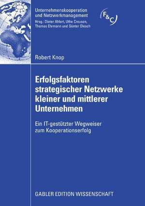 Erfolgsfaktoren strategischer Netzwerke kleiner und mittlerer Unternehmen: Ein IT-gestützter Wegweiser zum Kooperationserfolg de Robert Knop