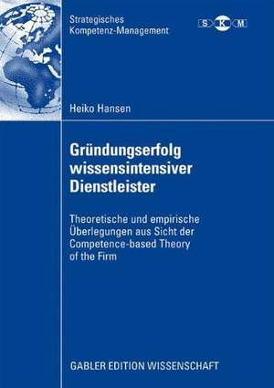 Gründungserfolg wissensintensiver Dienstleister: Theoretische und empirische Überlegungen aus Sicht der Competence-based Theory of the Firm de Heiko Hansen