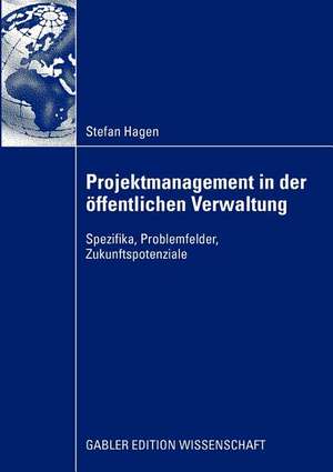 Projektmanagement in der öffentlichen Verwaltung: Spezifika, Problemfelder, Zukunftspotenziale de Stefan Hagen