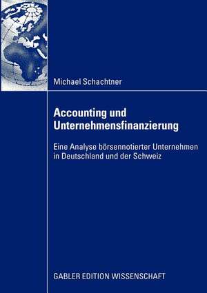 Accounting und Unternehmensfinanzierung: Eine Analyse börsennotierter Unternehmen in Deutschland und der Schweiz de Michael Schachtner