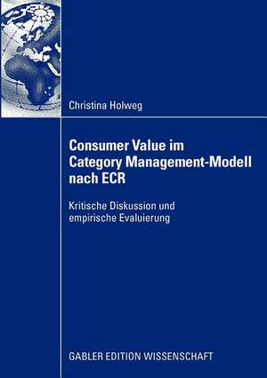 Consumer Value im Category Management-Modell nach ECR: Kritische Diskussion und empirische Evaluierung de Christina Holweg