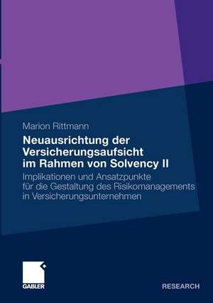 Neuausrichtung der Versicherungsaufsicht im Rahmen von Solvency II: Implikationen und Ansatzpunkte für die Gestaltung des Risikomanagements in Versicherungsunternehmen de Marion Rittmann